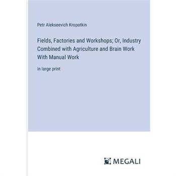 Fields, Factories and Workshops; Or, Industry Combined with Agriculture and Brain Work With Manual Work