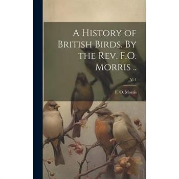 A History of British Birds. By the Rev. F.O. Morris ..; v. 1