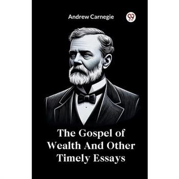 The Gospel of Wealth And Other Timely Essays