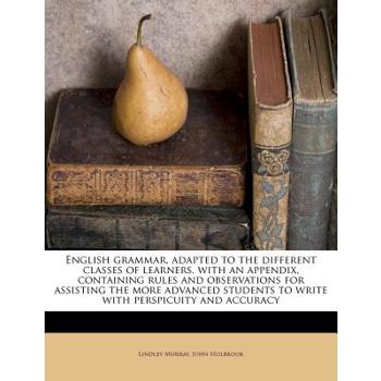 English Grammar, Adapted to the Different Classes of Learners. with an Appendix, Containing Rules and Observations for Assisting the More Advanced Students to Write with Perspicuity and Accuracy
