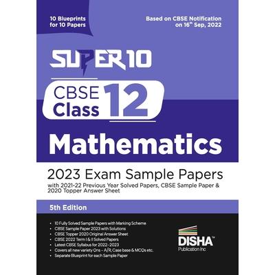 Super 10 CBSE Class 12 Mathematics 2023 Exam Sample Papers with 2021-22 Previous Year Solved Papers, CBSE Sample Paper & 2020 Topper Answer Sheet 10 Blueprints for 10 Papers Solutions with marking sch