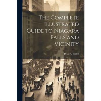The Complete Illustrated Guide to Niagara Falls and Vicinity