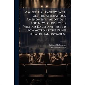 Macbeth; a Tragedy. With all the Alterations, Amendments, Additions, and new Songs [by Sir William Davenant]. As it is now Acted at the Dukes Theatre. [Anonymous.]