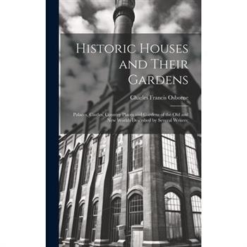 Historic Houses and Their Gardens; Palaces, Castles, Country Places and Gardens of the old and new Worlds Described by Several Writers;