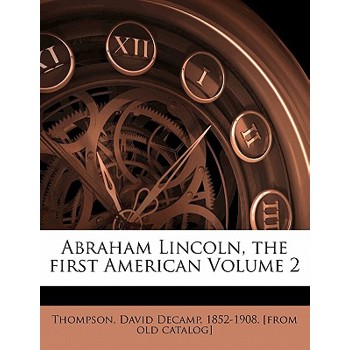 Abraham Lincoln, the First American Volume 2
