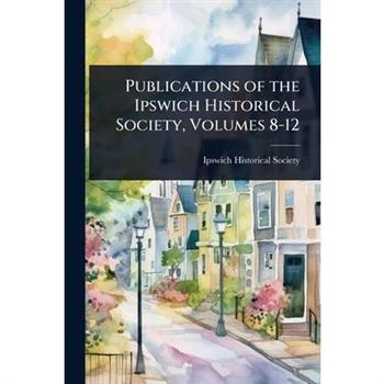 Publications of the Ipswich Historical Society, Volumes 8-12