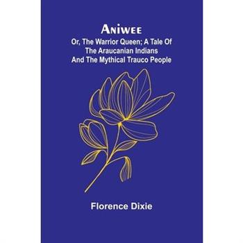 Aniwee; or, the Warrior Queen; A tale of the Araucanian Indians and the mythical Trauco people