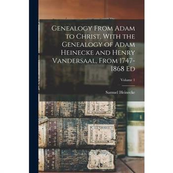 Genealogy From Adam to Christ, With the Genealogy of Adam Heinecke and Henry Vandersaal, From 1747-1868 Ed; Volume 1