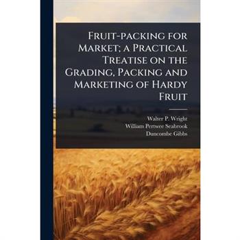 Fruit-packing for Market; a Practical Treatise on the Grading, Packing and Marketing of Hardy Fruit