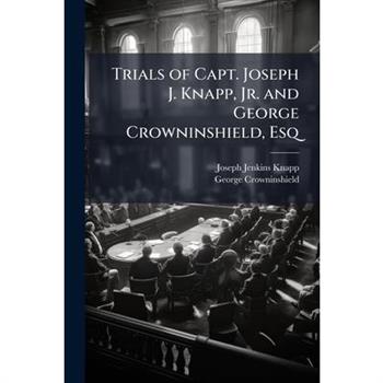 Trials of Capt. Joseph J. Knapp, Jr. and George Crowninshield, Esq
