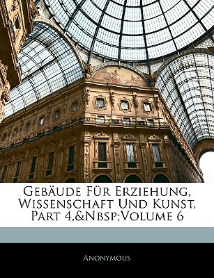 Gebaude Fur Erziehung, Wissenschaft Und Kunst, Part 4, Volume 6
