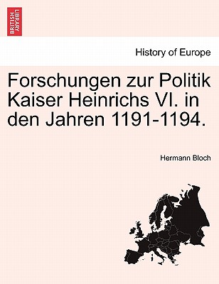 Forschungen Zur Politik Kaiser Heinrichs VI. in Den Jahren 1191-1194.