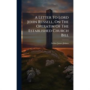 A Letter To Lord John Russell, On The Operatin Of The Established Church Bill
