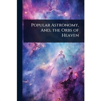 Popular Astronomy, And, the Orbs of Heaven