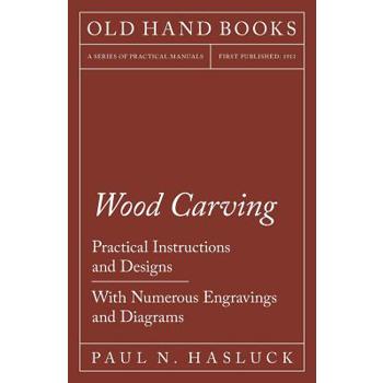 Wood Carving - Practical Instructions and Designs - With Numerous Engravings and Diagrams