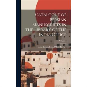 Catalogue of Persian Manuscripts in the Library of the India Office; Volume 1