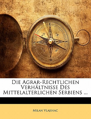 Die Agrar-Rechtlichen Verhaltnisse Des Mittelalterlichen Serbiens ...
