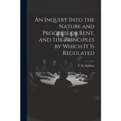 An Inquiry Into the Nature and Progress of Rent, and the Principles by Which It is Regulated
