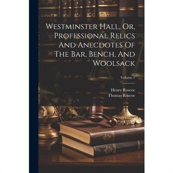 Westminster Hall, Or, Professional Relics And Anecdotes Of The Bar, Bench, And Woolsack; Volume 1