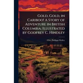 Gold, Gold, in Cariboo! A Story of Adventure in British Columbia; Illustrated by Godfrey C. Hindley