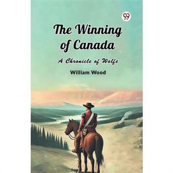 The Winning of Canada A Chronicle of Wolfe