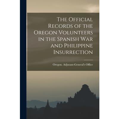 The Official Records of the Oregon Volunteers in the Spanish War and Philippine Insurrection [electronic Resource]
