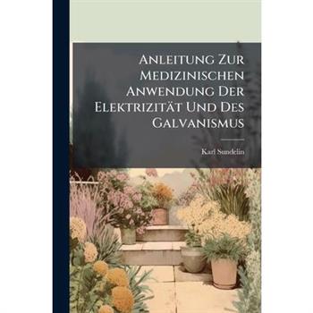 Anleitung Zur Medizinischen Anwendung Der Elektrizit瓣t Und Des Galvanismus