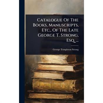 Catalogue Of The Books, Manuscripts, Etc., Of The Late George T. Strong, Esq. ...