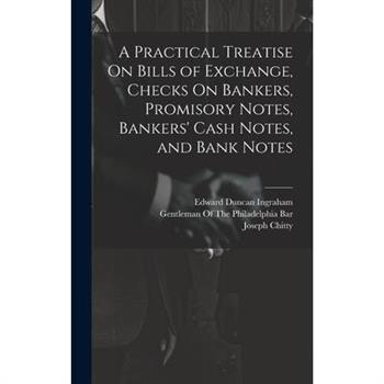 A Practical Treatise On Bills of Exchange, Checks On Bankers, Promisory Notes, Bankers’ Cash Notes, and Bank Notes