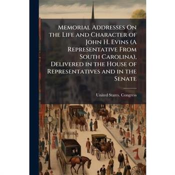 Memorial Addresses On the Life and Character of John H. Evins (A Representative From South Carolina), Delivered in the House of Representatives and in the Senate