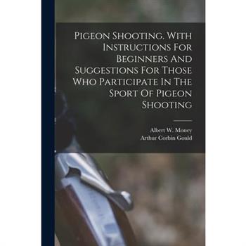 Pigeon Shooting. With Instructions For Beginners And Suggestions For Those Who Participate In The Sport Of Pigeon Shooting