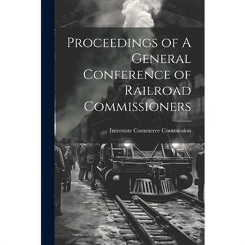 Proceedings of A General Conference of Railroad Commissioners