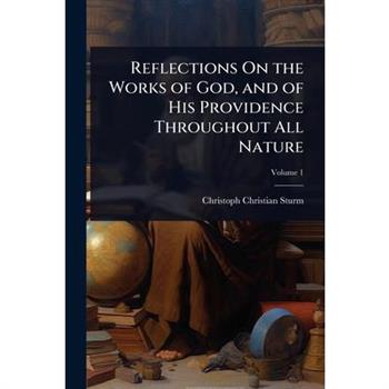 Reflections On the Works of God, and of His Providence Throughout All Nature