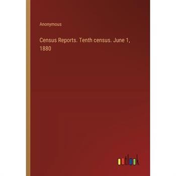 Census Reports. Tenth census. June 1, 1880