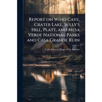 Report on Wind Cave, Crater Lake, Sully's Hill, Platt, and Mesa Verde National Parks and Casa Grande Ruin