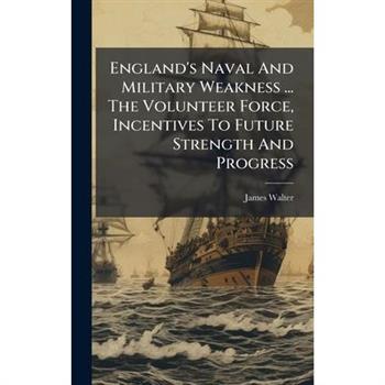England's Naval And Military Weakness ... The Volunteer Force, Incentives To Future Strength And Progress