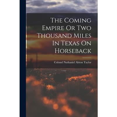 The Coming Empire Or Two Thousand Miles In Texas On Horseback