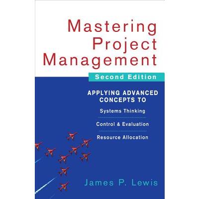 Mastering Project Management: Applying Advanced Concepts to Systems Thinking, Control & Evaluation, Resource Allocation