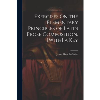Exercises On the Elementary Principles of Latin Prose Composition. [With] a Key