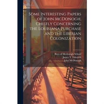 Some Interesting Papers of John McDonogh, Chiefly Concerning the Louisiana Purchase and the Liberian Colonization