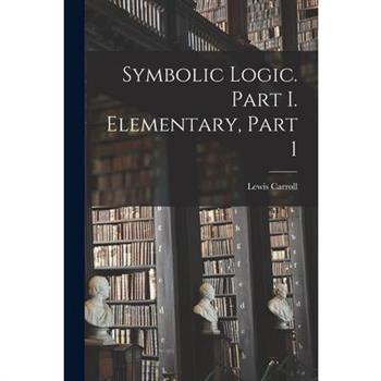 Symbolic Logic. Part I. Elementary, Part 1