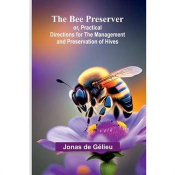 The Bee Preserver; or, Practical Directions for the Management and Preservation of Hives