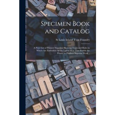 Specimen Book and Catalog; a Price List of Printers' Supplies, Showing Types and Rules in Which are Embodied all the Latest Ideas That Enable the Printer to Produce Superior Work ..