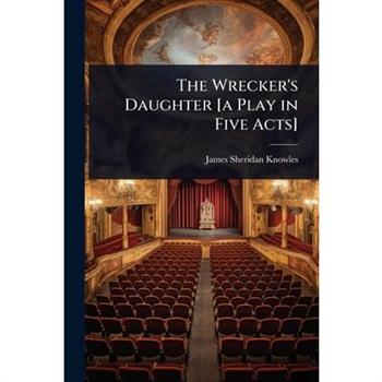 The Wrecker’s Daughter [a Play in Five Acts]