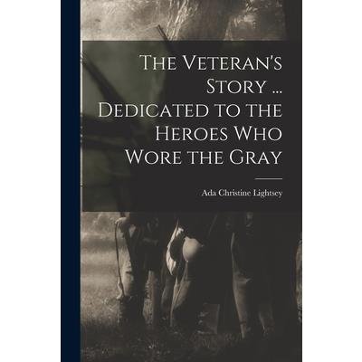 The Veteran’s Story ... Dedicated to the Heroes who Wore the Gray