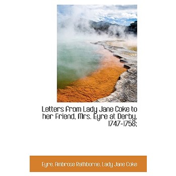 Letters from Lady Jane Coke to Her Friend, Mrs. Eyre at Derby, 1747-1758;