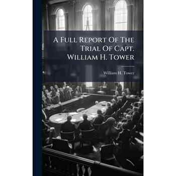A Full Report Of The Trial Of Capt. William H. Tower