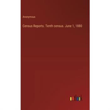 Census Reports. Tenth census. June 1, 1880