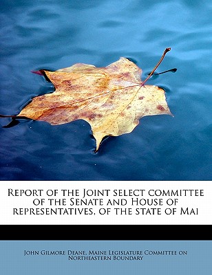 Report of the Joint Select Committee of the Senate and House of Representatives, of the State of Mai