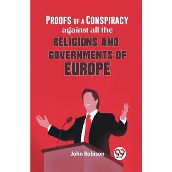 Proofs Of A Conspiracy Against All The Religions And Governments Of Europe